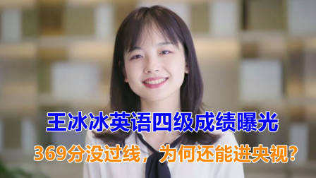 王冰冰英语四级成绩被曝光,369分没过线,为何还能进央视?